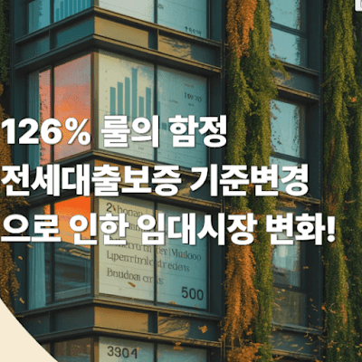 126% 룰의 함정: 전세대출보증 기준변경으로 인한 임대시장 변화!