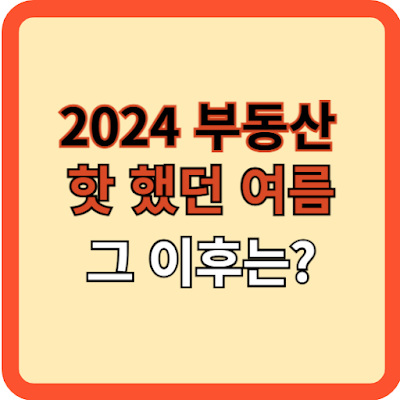 2024 부동산 Hot 했던 여름! 그 이후는?