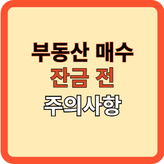 부동산 매수 시 잔금 지급전 주의사항