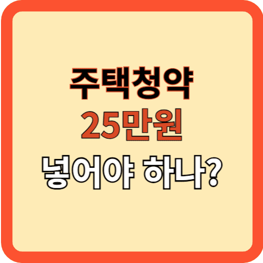 주택청약 납입 한도 , 꼭 25만 원 넣어야 하나?