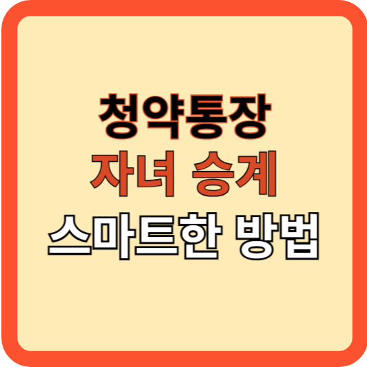 청약저축 통장, 자녀에게 승계하는 스마트한 방법