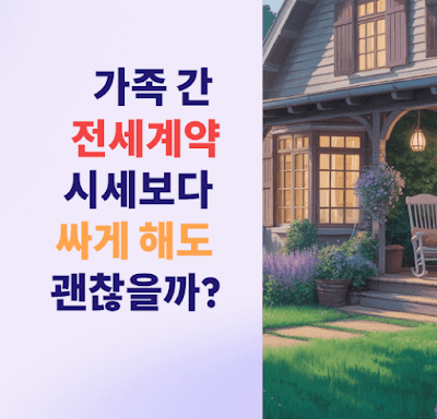 가족 간 전세계약, 시세보다 싸게 해도 괜찮나?(공인중개사 노하우)