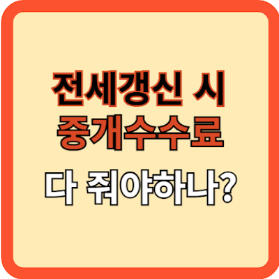 전세갱신시 중개수수료 다 줘야하나?