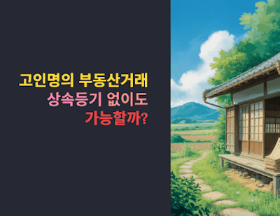 고인명의 부동산거래, 상속등기 없이도 가능할까?
