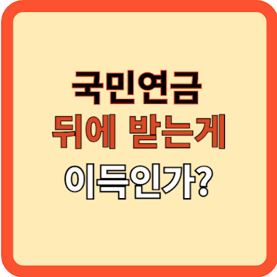 국민연금 나중에 받는 게 이득인가?