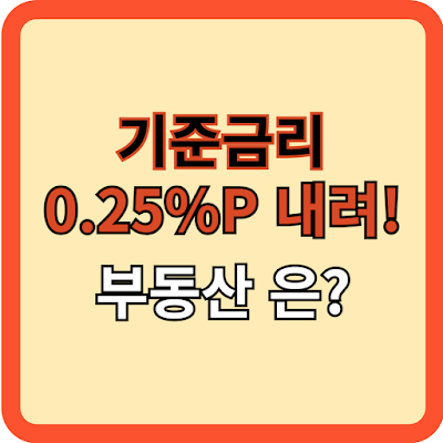 한국은행 기준금리 0.25%p 내려! 부동산은?