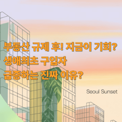 부동산 규제 후, 지금이 기회? 생애최초 구입자 급증하는 진짜 이유?