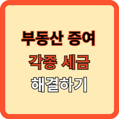 부동산(아파트 등) 증여, 각종 세금 해결하기