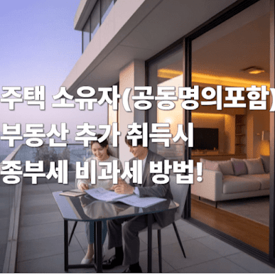 주택소유자(공동명의 포함) 부동산 추가 취득시 종부세 비과세!