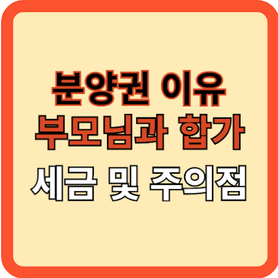 분양권으로 부모님과 합가시 세금과 주의점