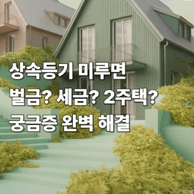 상속등기 미루면 벌금? 세금? 2주택? 궁금증 완벽 해결