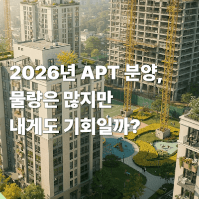 2026년 APT 분양, 물량은 많지만 내게도 기회일까?