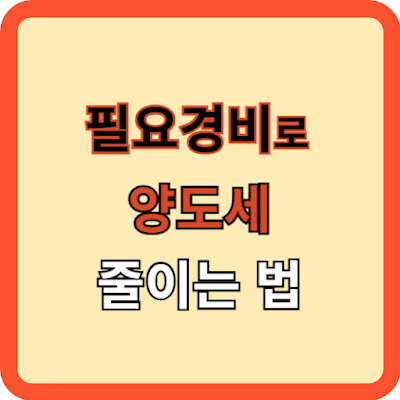 부동산 매도, 필요경비로 양도세 등 절약하는 법