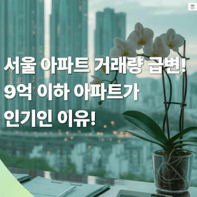 서울 아파트 거래량 급변! 9억 이하 아파트가 인기인 이유!