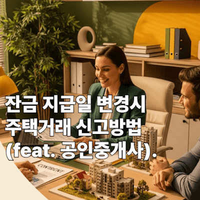 잔금 지급일 변경시 주택거래 신고방법(feat. 공인중개사)