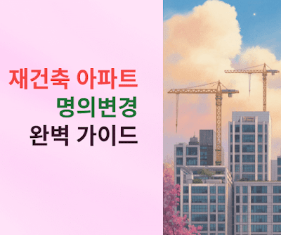 재건축 아파트 명의변경 완벽 가이드
