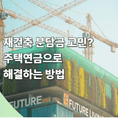 재건축 분담금 고민? 주택연금으로 해결하는 방법
