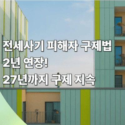 전세사기 피해자 구제법 2년 연장! 2027년까지 피해자 구제 지속!