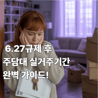 6.27규제 후 주담대 실거주기간 완벽 가이드!
