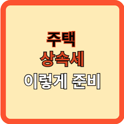 주택 상속세 신고, 이렇게 준비!