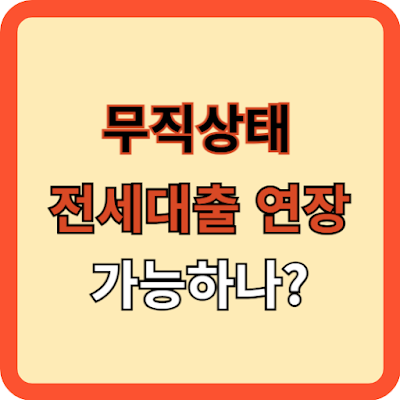 무직상태 전세 대출 연장, 걱정 없는 방법!