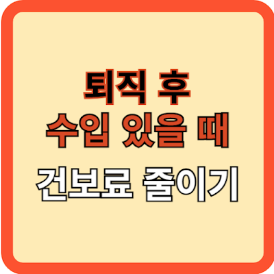퇴직 후 수입 있을 때 건보료  줄이기