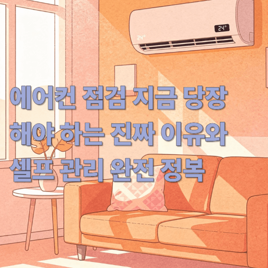에어컨 점검 지금 당장 해야 하는 진짜 이유와 셀프 관리 완전 정복