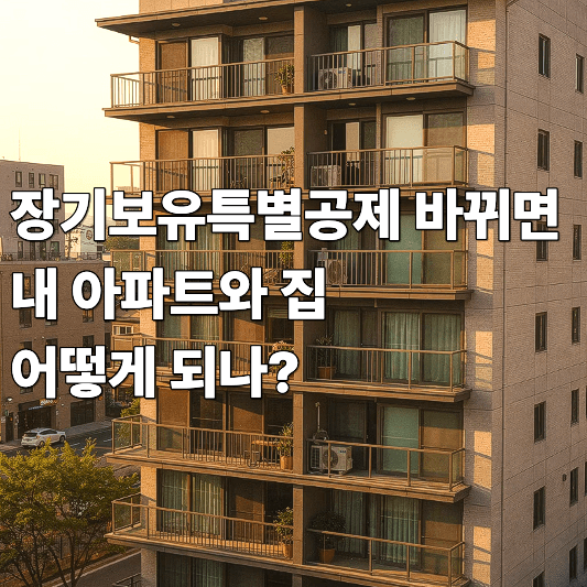 장기보유특별공제 바뀌면 내 아파트와 집 어떻게 되나