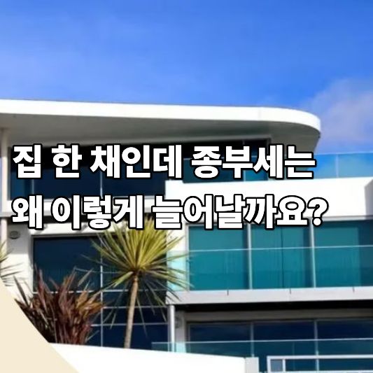 집 한 채인데 종부세는 왜 이렇게 늘어날까요 집 한 채인데 종부세는 왜 이렇게 늘어날까요