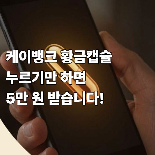 케이뱅크 황금캡슐 누르기만 하면 5만 원 받습니다 케이뱅크 황금캡슐 누르기만 하면 5만 원 받습니다