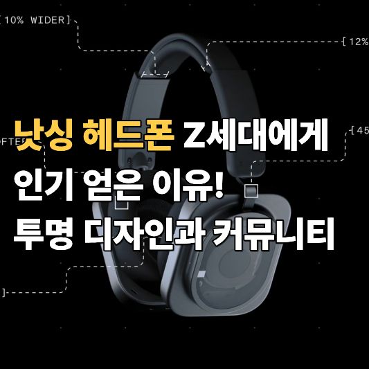 낫싱 헤드폰 Z세대에게 인기 얻은 이유 낫싱 헤드폰 Z세대에게 인기 얻은 이유